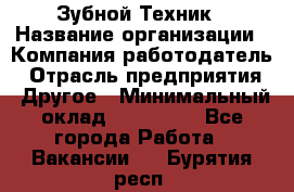 Зубной Техник › Название организации ­ Компания-работодатель › Отрасль предприятия ­ Другое › Минимальный оклад ­ 100 000 - Все города Работа » Вакансии   . Бурятия респ.